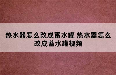 热水器怎么改成蓄水罐 热水器怎么改成蓄水罐视频